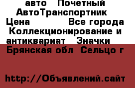 1.1) авто : Почетный АвтоТранспортник › Цена ­ 1 900 - Все города Коллекционирование и антиквариат » Значки   . Брянская обл.,Сельцо г.